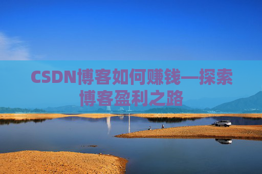CSDN博客如何赚钱—探索博客盈利之路