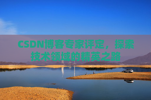 CSDN博客专家评定，探索技术领域的精英之路