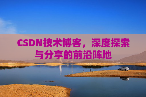 CSDN技术博客，深度探索与分享的前沿阵地
